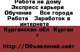 Работа на дому. Экспресс-карьера. Обучение. - Все города Работа » Заработок в интернете   . Курганская обл.,Курган г.